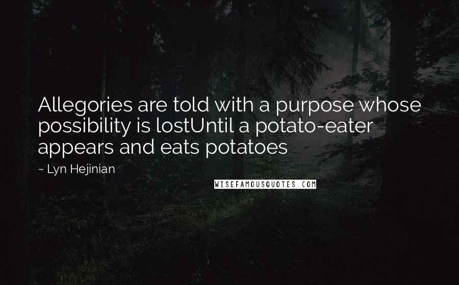 Lyn Hejinian Quotes: Allegories are told with a purpose whose possibility is lostUntil a potato-eater appears and eats potatoes