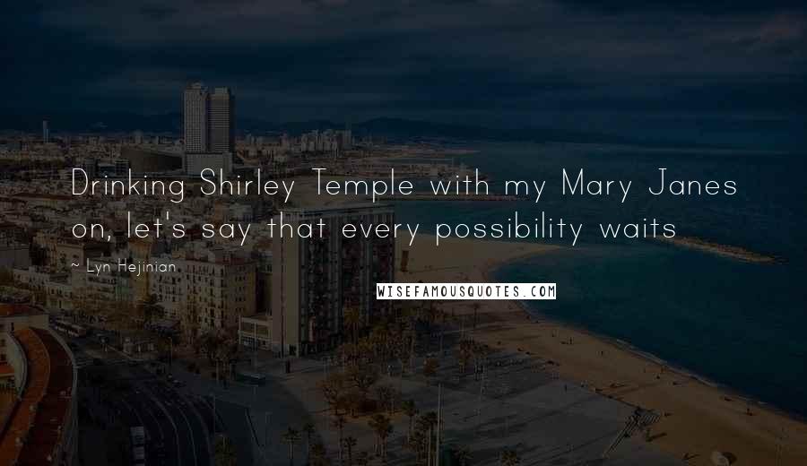 Lyn Hejinian Quotes: Drinking Shirley Temple with my Mary Janes on, let's say that every possibility waits