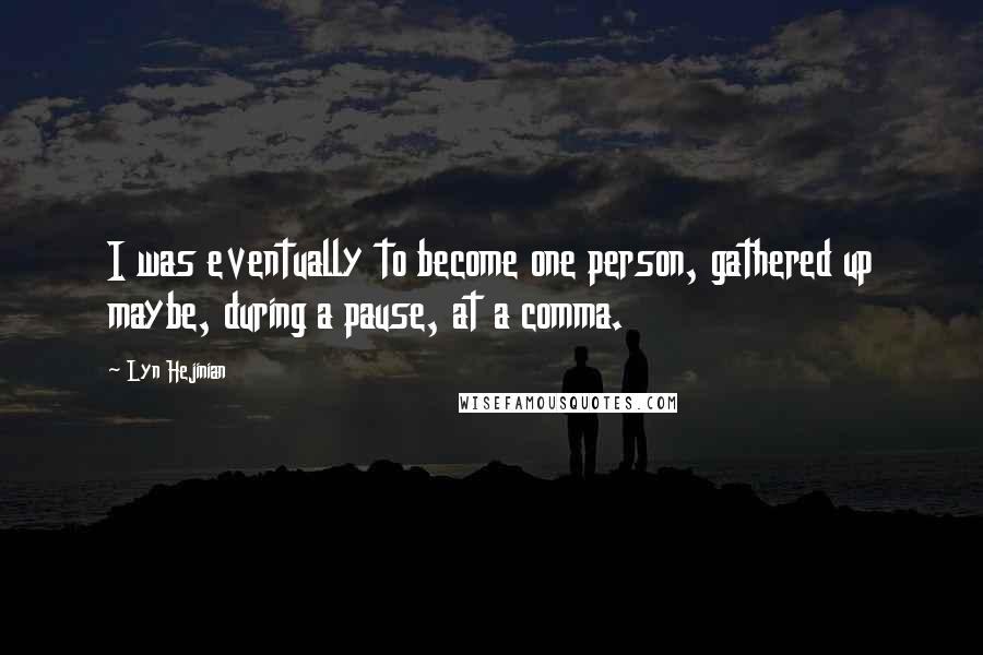 Lyn Hejinian Quotes: I was eventually to become one person, gathered up maybe, during a pause, at a comma.