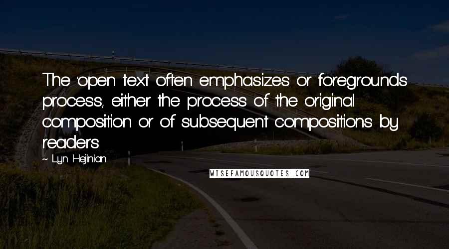 Lyn Hejinian Quotes: The 'open text' often emphasizes or foregrounds process, either the process of the original composition or of subsequent compositions by readers.