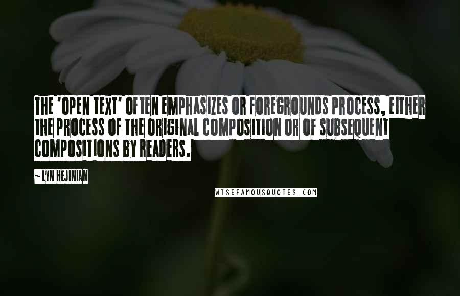 Lyn Hejinian Quotes: The 'open text' often emphasizes or foregrounds process, either the process of the original composition or of subsequent compositions by readers.