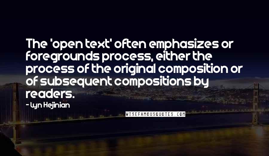 Lyn Hejinian Quotes: The 'open text' often emphasizes or foregrounds process, either the process of the original composition or of subsequent compositions by readers.