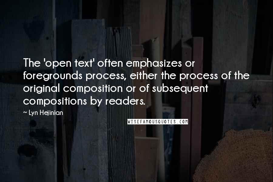 Lyn Hejinian Quotes: The 'open text' often emphasizes or foregrounds process, either the process of the original composition or of subsequent compositions by readers.