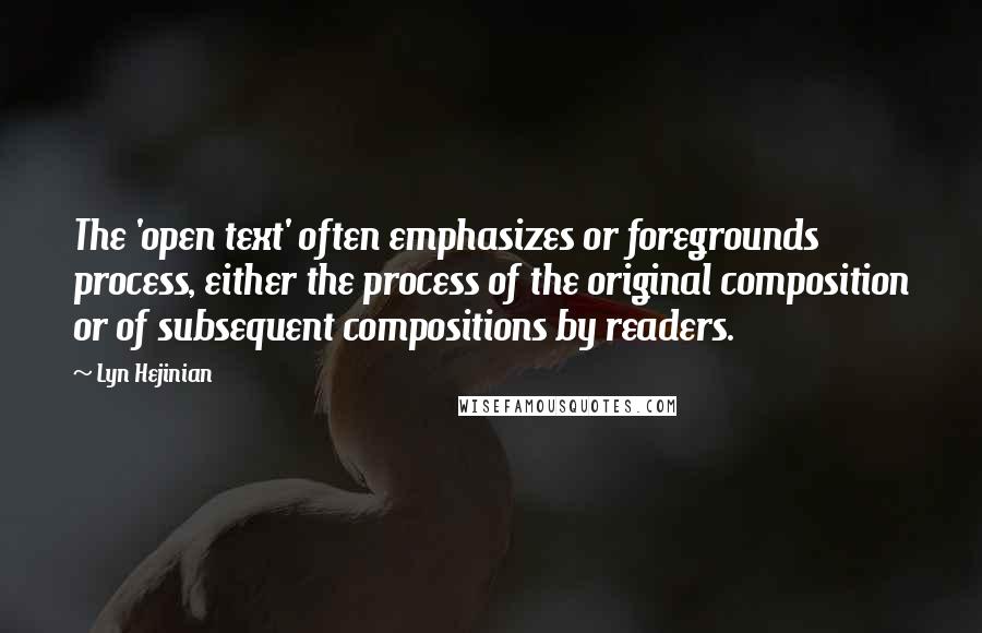 Lyn Hejinian Quotes: The 'open text' often emphasizes or foregrounds process, either the process of the original composition or of subsequent compositions by readers.