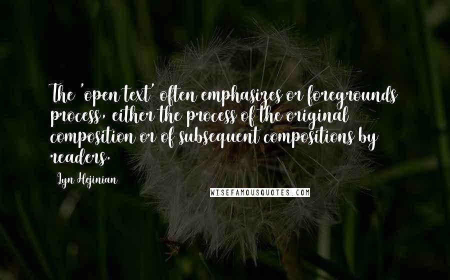 Lyn Hejinian Quotes: The 'open text' often emphasizes or foregrounds process, either the process of the original composition or of subsequent compositions by readers.