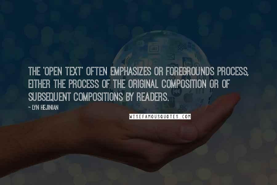 Lyn Hejinian Quotes: The 'open text' often emphasizes or foregrounds process, either the process of the original composition or of subsequent compositions by readers.