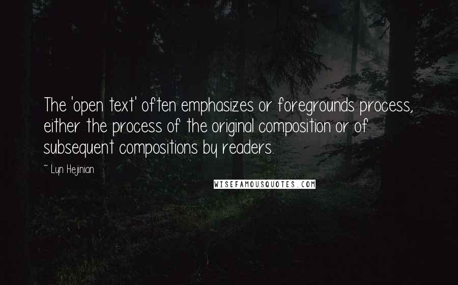 Lyn Hejinian Quotes: The 'open text' often emphasizes or foregrounds process, either the process of the original composition or of subsequent compositions by readers.