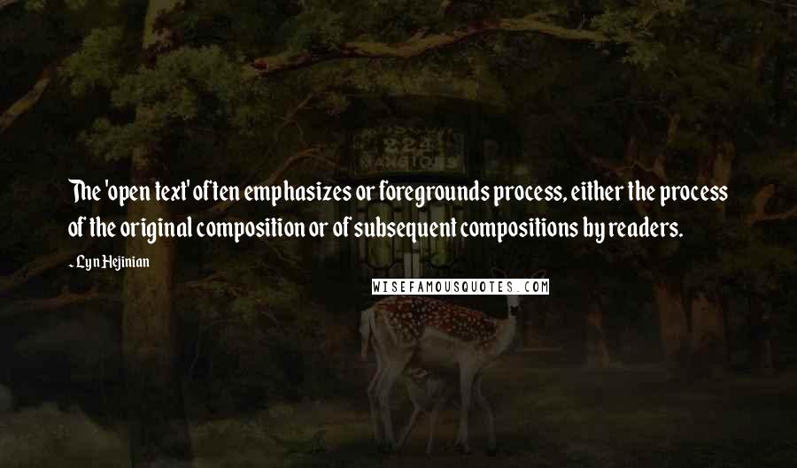 Lyn Hejinian Quotes: The 'open text' often emphasizes or foregrounds process, either the process of the original composition or of subsequent compositions by readers.