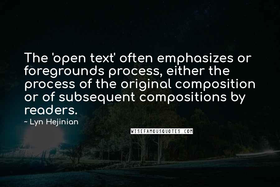 Lyn Hejinian Quotes: The 'open text' often emphasizes or foregrounds process, either the process of the original composition or of subsequent compositions by readers.