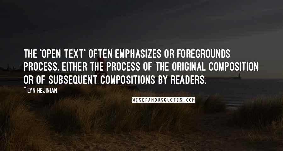 Lyn Hejinian Quotes: The 'open text' often emphasizes or foregrounds process, either the process of the original composition or of subsequent compositions by readers.