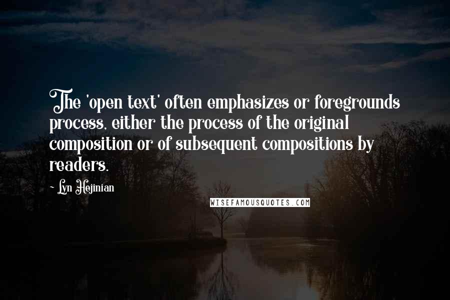 Lyn Hejinian Quotes: The 'open text' often emphasizes or foregrounds process, either the process of the original composition or of subsequent compositions by readers.