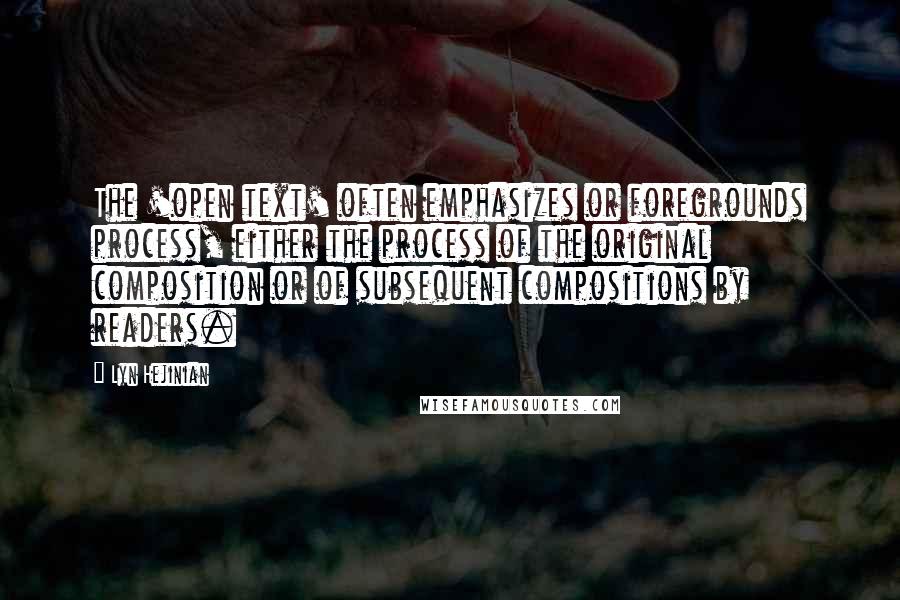 Lyn Hejinian Quotes: The 'open text' often emphasizes or foregrounds process, either the process of the original composition or of subsequent compositions by readers.