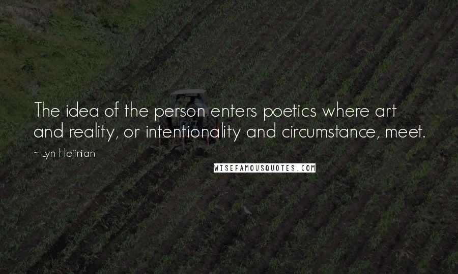 Lyn Hejinian Quotes: The idea of the person enters poetics where art and reality, or intentionality and circumstance, meet.