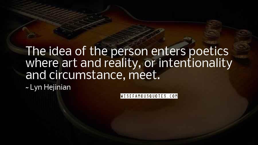 Lyn Hejinian Quotes: The idea of the person enters poetics where art and reality, or intentionality and circumstance, meet.