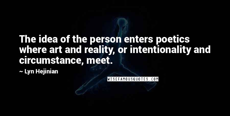 Lyn Hejinian Quotes: The idea of the person enters poetics where art and reality, or intentionality and circumstance, meet.