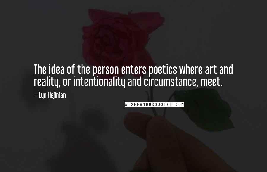 Lyn Hejinian Quotes: The idea of the person enters poetics where art and reality, or intentionality and circumstance, meet.