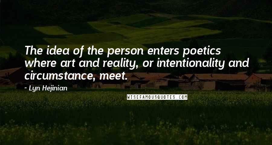 Lyn Hejinian Quotes: The idea of the person enters poetics where art and reality, or intentionality and circumstance, meet.