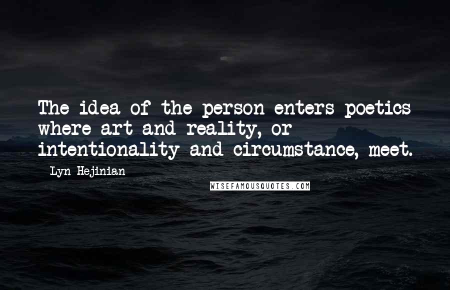 Lyn Hejinian Quotes: The idea of the person enters poetics where art and reality, or intentionality and circumstance, meet.