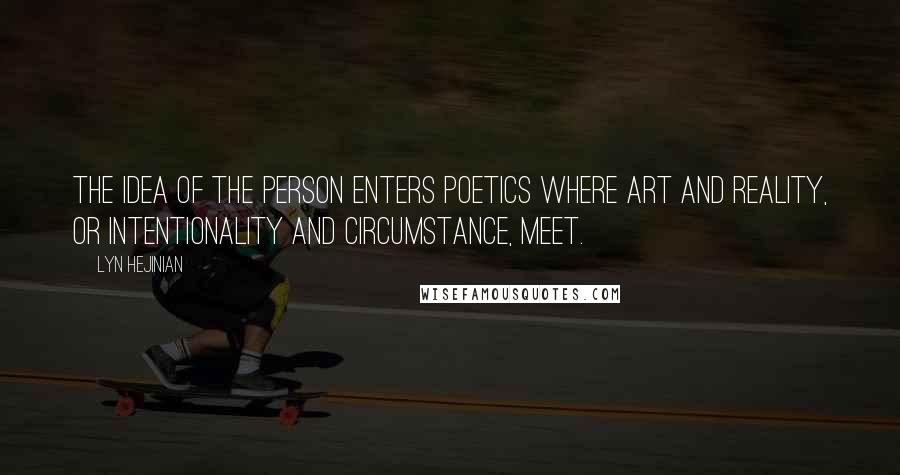 Lyn Hejinian Quotes: The idea of the person enters poetics where art and reality, or intentionality and circumstance, meet.