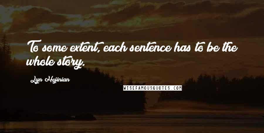 Lyn Hejinian Quotes: To some extent, each sentence has to be the whole story.