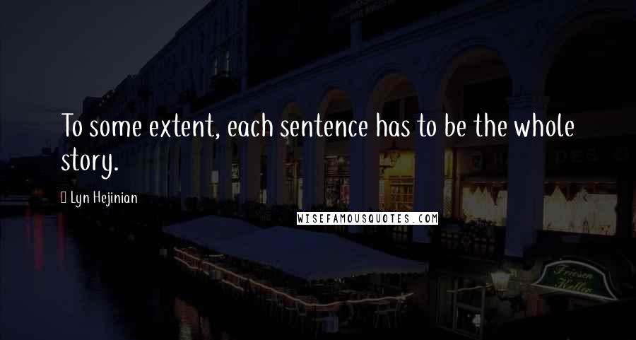 Lyn Hejinian Quotes: To some extent, each sentence has to be the whole story.