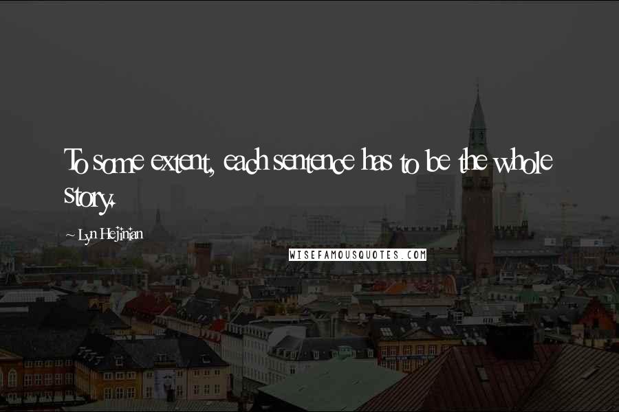 Lyn Hejinian Quotes: To some extent, each sentence has to be the whole story.