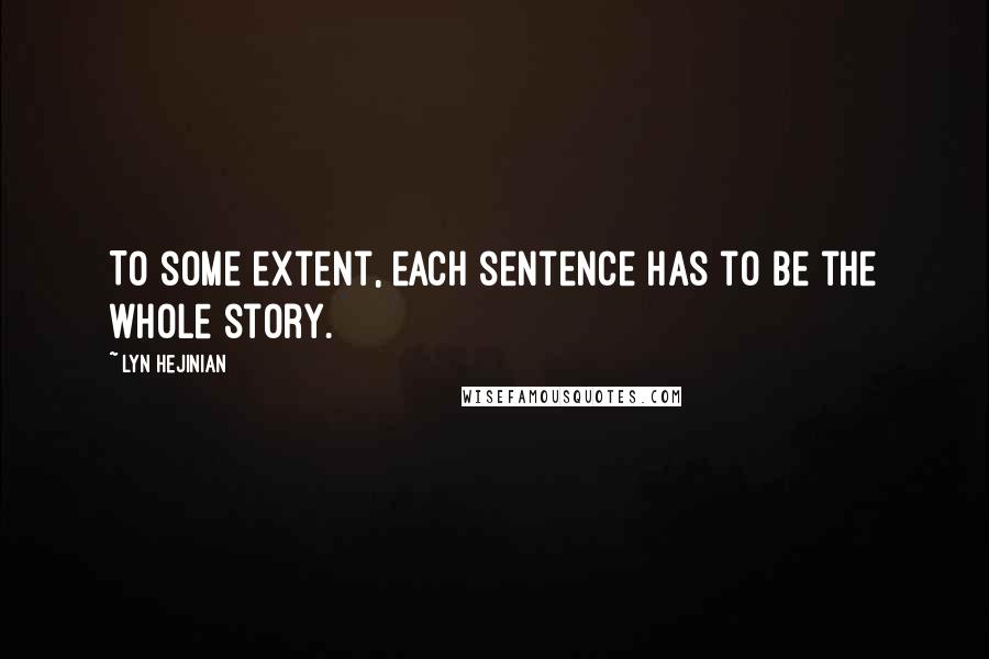 Lyn Hejinian Quotes: To some extent, each sentence has to be the whole story.