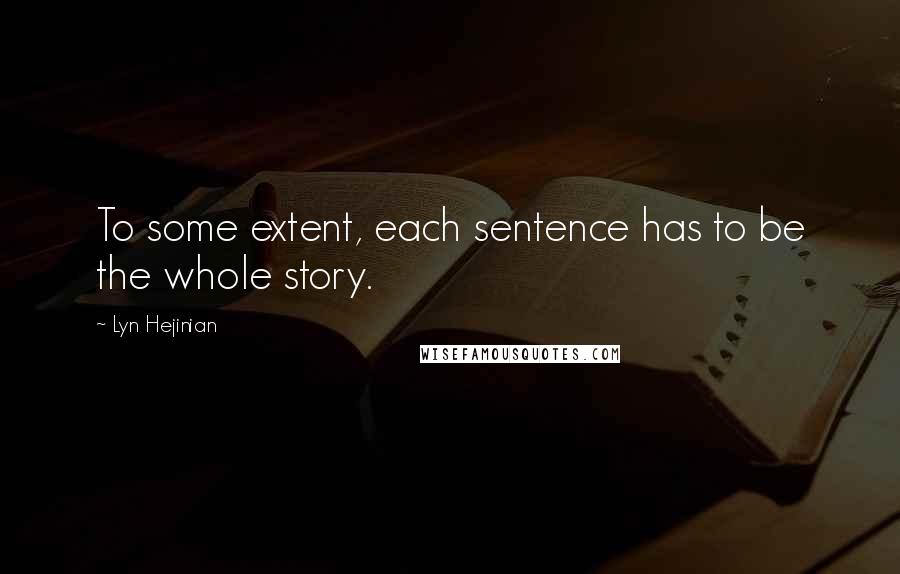 Lyn Hejinian Quotes: To some extent, each sentence has to be the whole story.