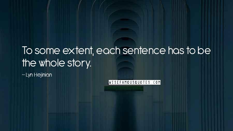 Lyn Hejinian Quotes: To some extent, each sentence has to be the whole story.