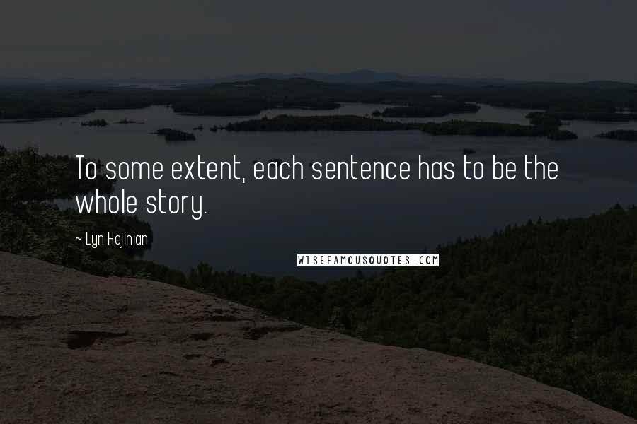Lyn Hejinian Quotes: To some extent, each sentence has to be the whole story.