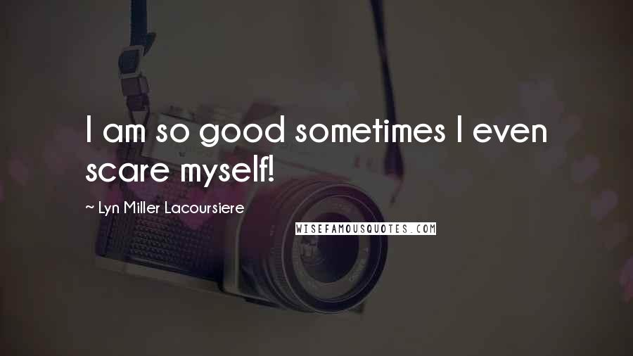 Lyn Miller Lacoursiere Quotes: I am so good sometimes I even scare myself!