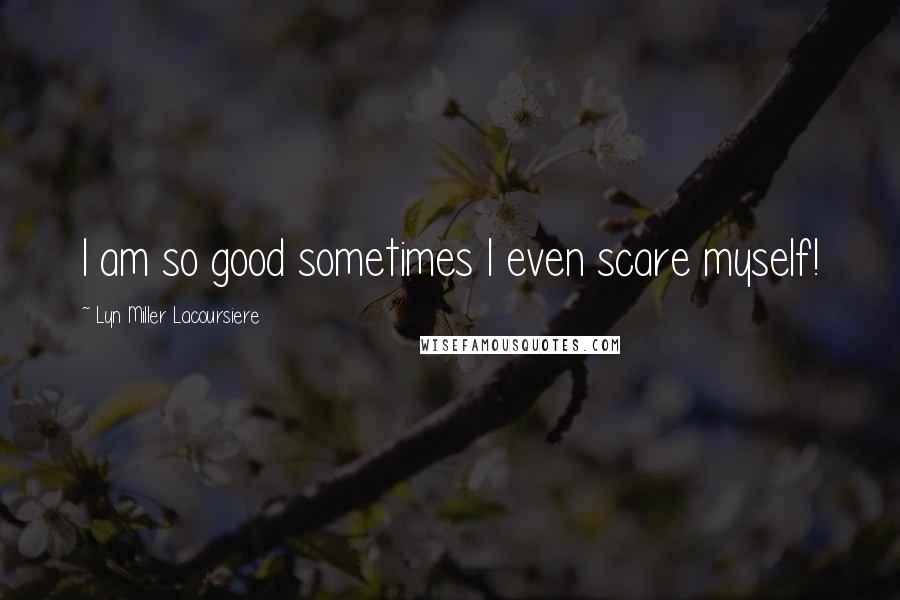 Lyn Miller Lacoursiere Quotes: I am so good sometimes I even scare myself!