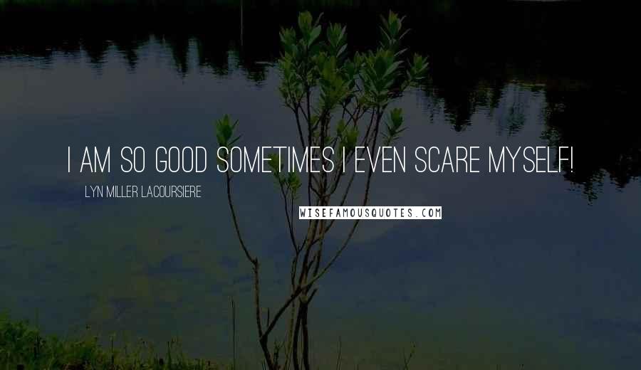 Lyn Miller Lacoursiere Quotes: I am so good sometimes I even scare myself!