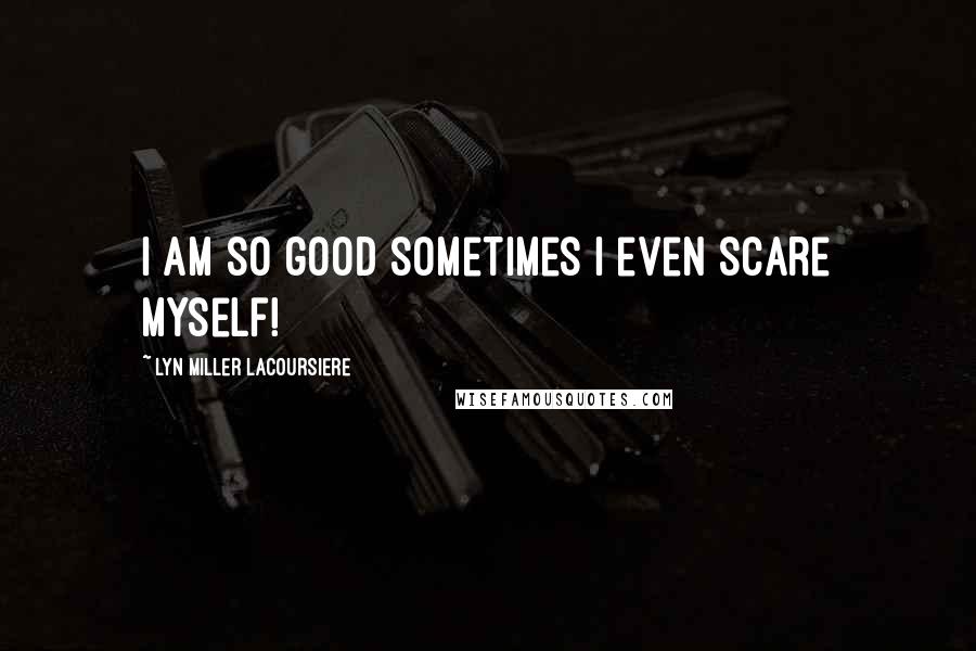 Lyn Miller Lacoursiere Quotes: I am so good sometimes I even scare myself!