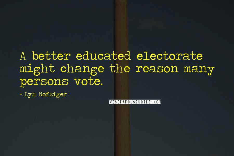 Lyn Nofziger Quotes: A better educated electorate might change the reason many persons vote.