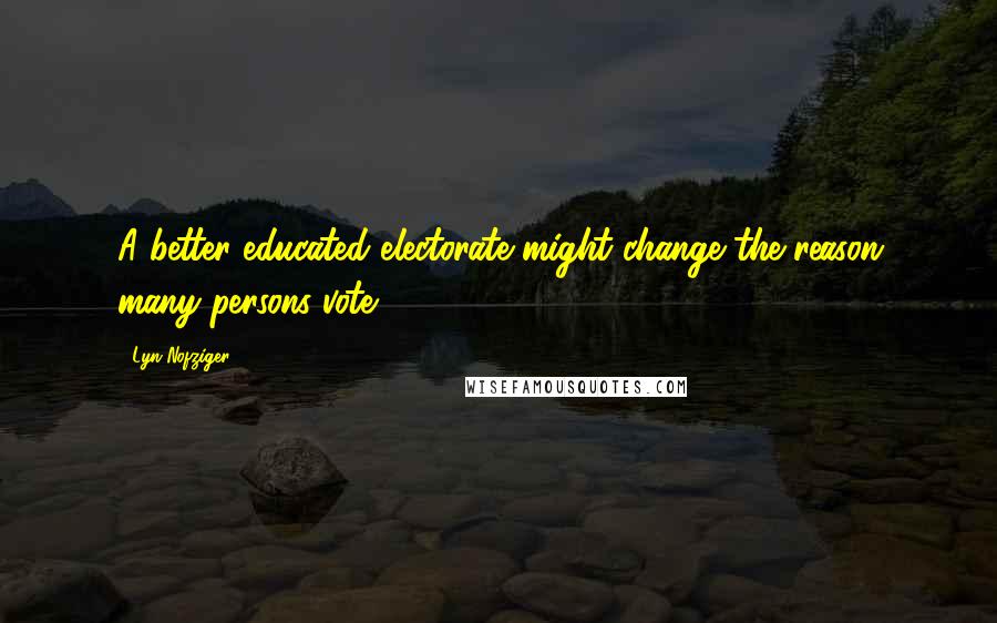 Lyn Nofziger Quotes: A better educated electorate might change the reason many persons vote.