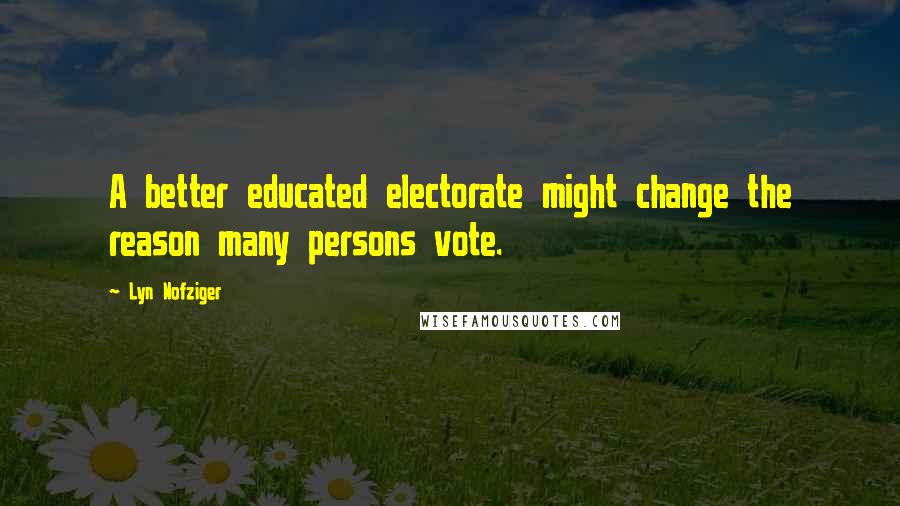 Lyn Nofziger Quotes: A better educated electorate might change the reason many persons vote.