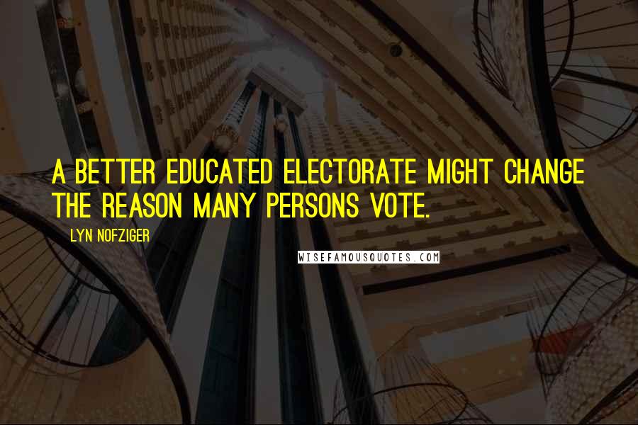 Lyn Nofziger Quotes: A better educated electorate might change the reason many persons vote.