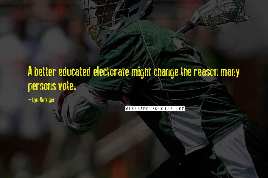 Lyn Nofziger Quotes: A better educated electorate might change the reason many persons vote.