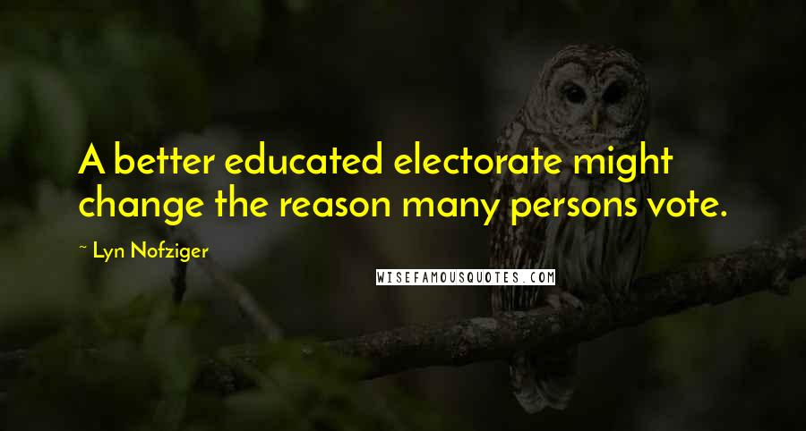 Lyn Nofziger Quotes: A better educated electorate might change the reason many persons vote.