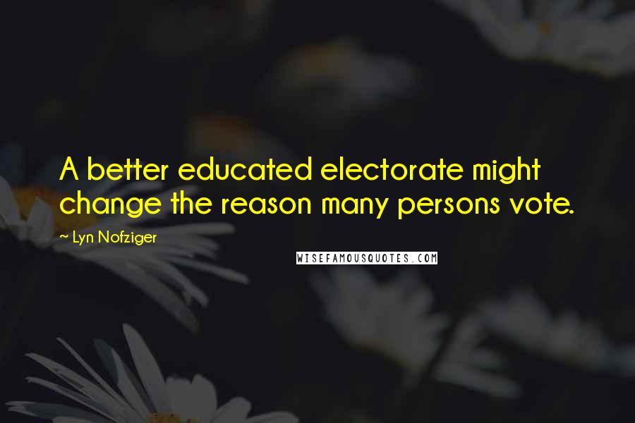 Lyn Nofziger Quotes: A better educated electorate might change the reason many persons vote.