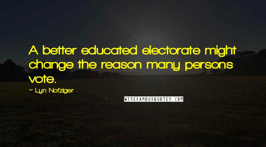 Lyn Nofziger Quotes: A better educated electorate might change the reason many persons vote.