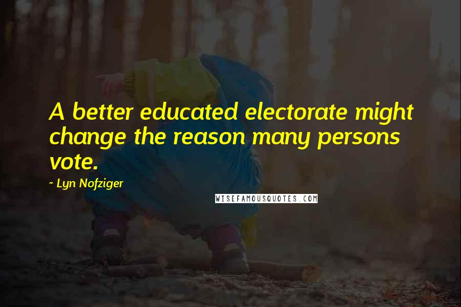 Lyn Nofziger Quotes: A better educated electorate might change the reason many persons vote.