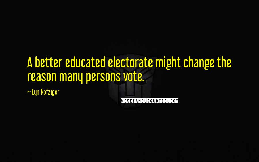 Lyn Nofziger Quotes: A better educated electorate might change the reason many persons vote.