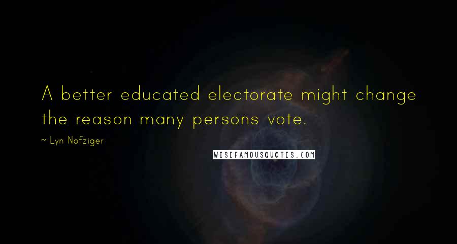 Lyn Nofziger Quotes: A better educated electorate might change the reason many persons vote.