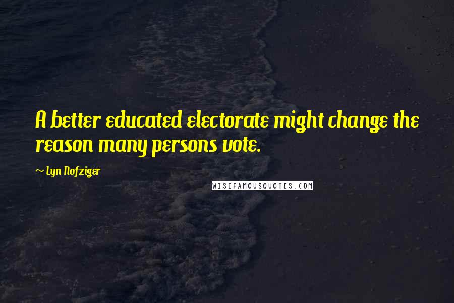 Lyn Nofziger Quotes: A better educated electorate might change the reason many persons vote.