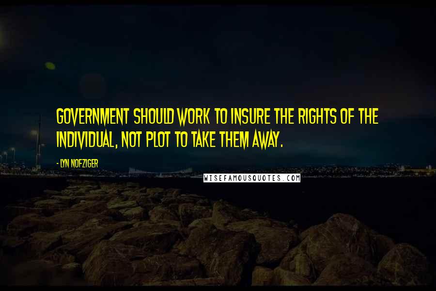 Lyn Nofziger Quotes: Government should work to insure the rights of the individual, not plot to take them away.