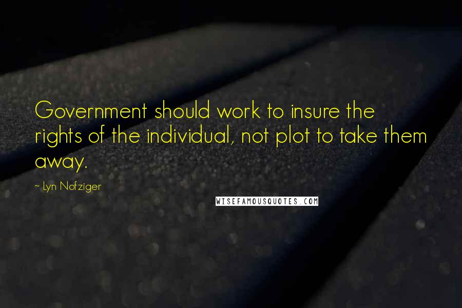 Lyn Nofziger Quotes: Government should work to insure the rights of the individual, not plot to take them away.