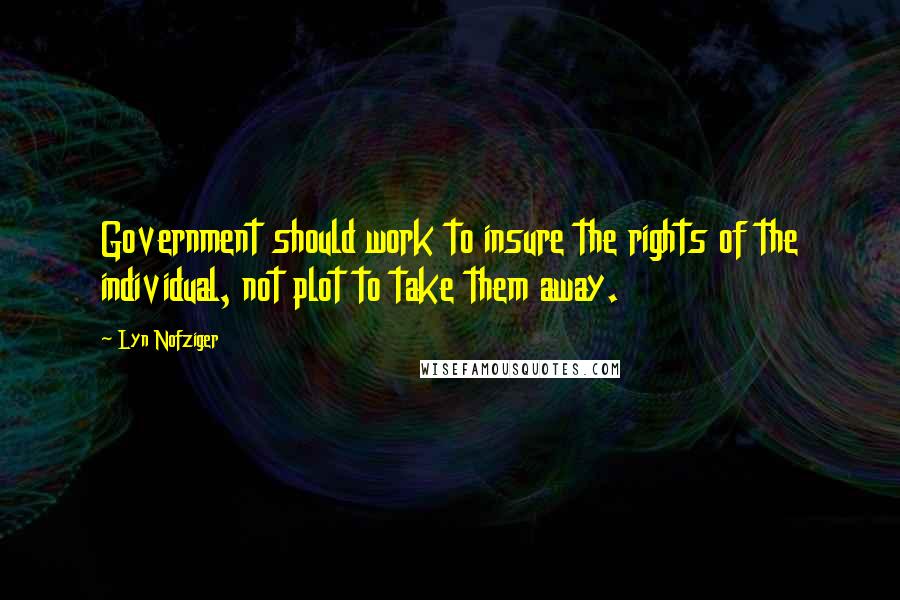 Lyn Nofziger Quotes: Government should work to insure the rights of the individual, not plot to take them away.