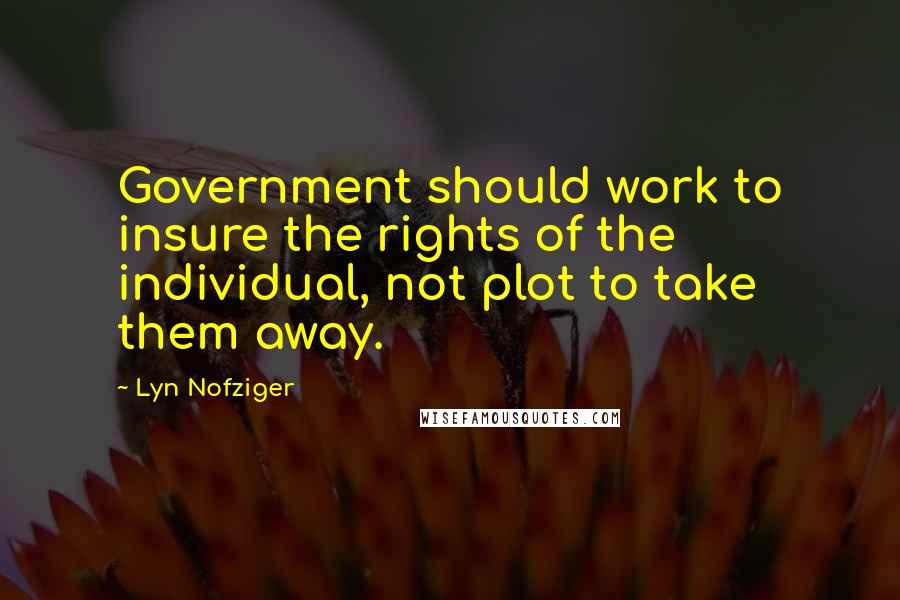 Lyn Nofziger Quotes: Government should work to insure the rights of the individual, not plot to take them away.